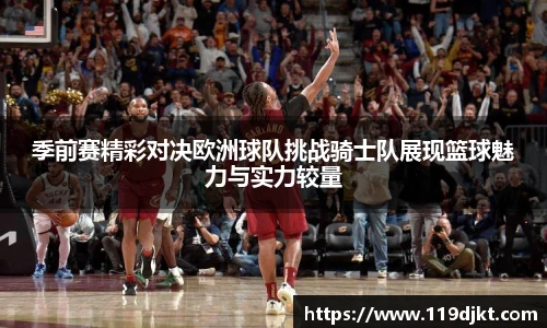 季前赛精彩对决欧洲球队挑战骑士队展现篮球魅力与实力较量