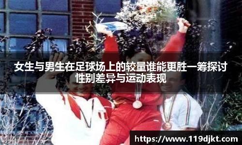 女生与男生在足球场上的较量谁能更胜一筹探讨性别差异与运动表现