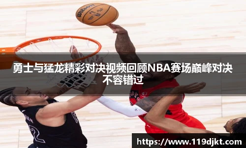 勇士与猛龙精彩对决视频回顾NBA赛场巅峰对决不容错过