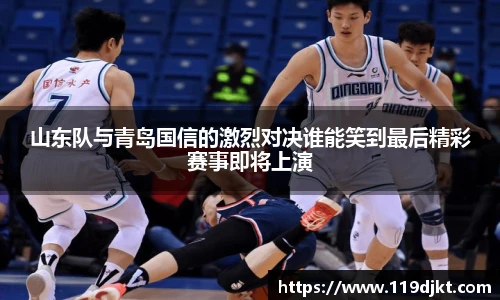 山东队与青岛国信的激烈对决谁能笑到最后精彩赛事即将上演