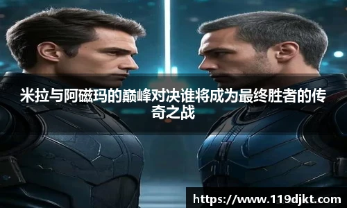 米拉与阿磁玛的巅峰对决谁将成为最终胜者的传奇之战